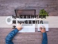 hpv疫苗接种时间间隔 hpv疫苗要打几次