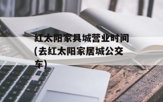红太阳家具城营业时间(去红太阳家居城公交车)
