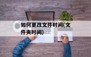 如何更改文件时间(文件夹时间)