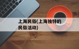 上海民俗(上海独特的民俗活动)