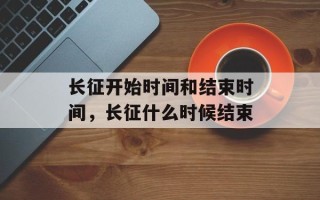 长征开始时间和结束时间，长征什么时候结束