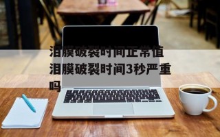 泪膜破裂时间正常值 泪膜破裂时间3秒严重吗