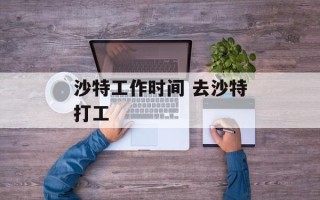 沙特工作时间 去沙特打工