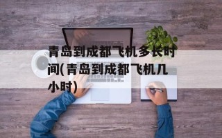 青岛到成都飞机多长时间(青岛到成都飞机几小时)