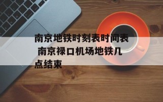 南京地铁时刻表时间表 南京禄口机场地铁几点结束