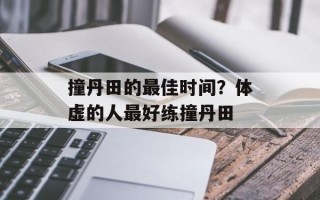 撞丹田的最佳时间？体虚的人最好练撞丹田