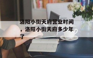 洛阳小街天府营业时间，洛阳小街天府多少年了