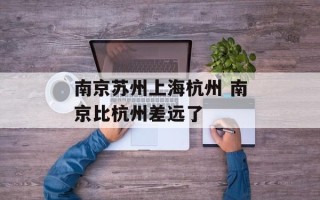 南京苏州上海杭州 南京比杭州差远了