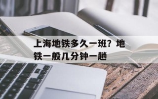 上海地铁多久一班？地铁一般几分钟一趟