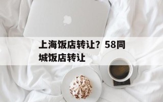 上海饭店转让？58同城饭店转让