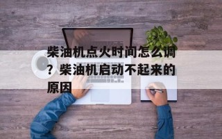 柴油机点火时间怎么调？柴油机启动不起来的原因