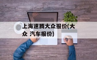 上海速腾大众报价(大众 汽车报价)
