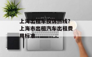 上海出租车投诉热线？上海市出租汽车出租费用标准