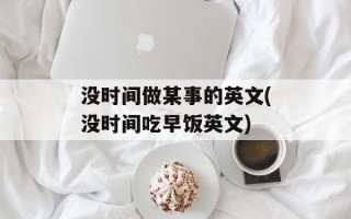 没时间做某事的英文(没时间吃早饭英文)