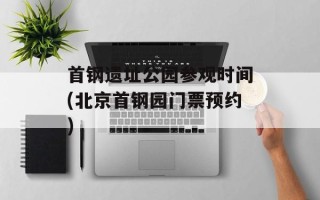 首钢遗址公园参观时间(北京首钢园门票预约)