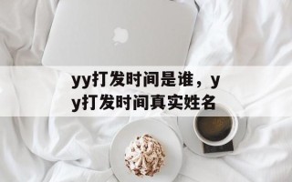 yy打发时间是谁，yy打发时间真实姓名