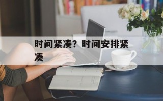 时间紧凑？时间安排紧凑
