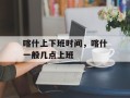 喀什上下班时间，喀什一般几点上班