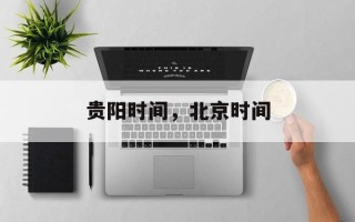 贵阳时间，北京时间