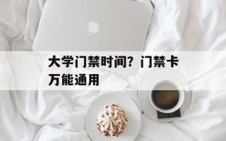 大学门禁时间？门禁卡万能通用