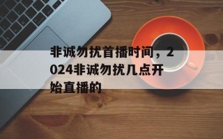 非诚勿扰首播时间，2024非诚勿扰几点开始直播的