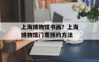 上海博物馆书画？上海博物馆门票预约方法