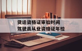 货运资格证审验时间 驾驶员从业资格证年检