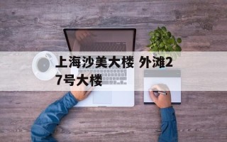 上海沙美大楼 外滩27号大楼