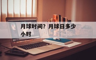 月球时间？月球日多少小时