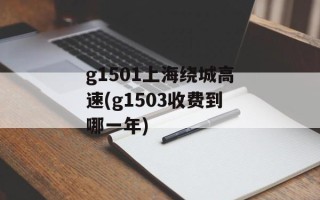 g1501上海绕城高速(g1503收费到哪一年)