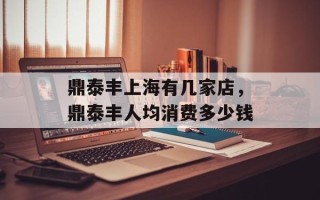 鼎泰丰上海有几家店，鼎泰丰人均消费多少钱