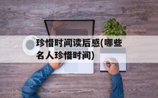 珍惜时间读后感(哪些名人珍惜时间)