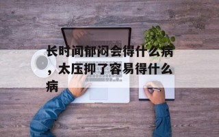 长时间郁闷会得什么病，太压抑了容易得什么病