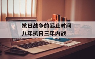抗日战争的起止时间 八年抗日三年内战