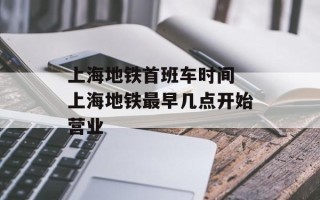 上海地铁首班车时间 上海地铁最早几点开始营业