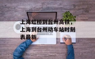 上海虹桥到台州高铁，上海到台州动车站时刻表最新