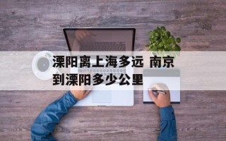 溧阳离上海多远 南京到溧阳多少公里
