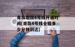青岛地铁4号线开通时间(青岛4号线全程多少分钟到达)
