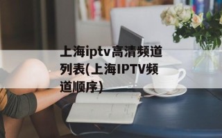 上海iptv高清频道列表(上海IPTV频道顺序)