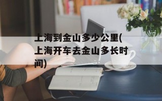 上海到金山多少公里(上海开车去金山多长时间)