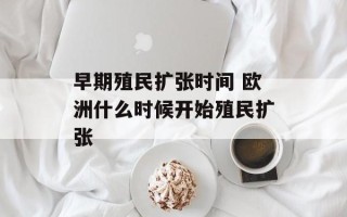 早期殖民扩张时间 欧洲什么时候开始殖民扩张
