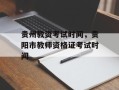 贵州教资考试时间，贵阳市教师资格证考试时间