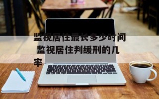 监视居住最长多少时间 监视居住判缓刑的几率