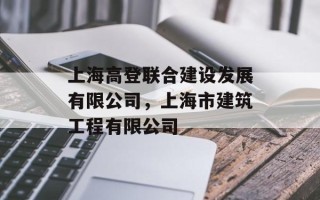 上海高登联合建设发展有限公司，上海市建筑工程有限公司