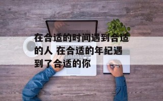在合适的时间遇到合适的人 在合适的年纪遇到了合适的你