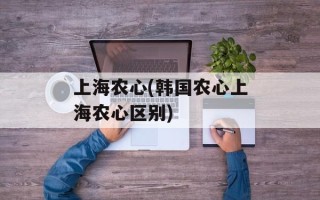 上海农心(韩国农心上海农心区别)