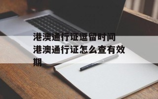 港澳通行证逗留时间 港澳通行证怎么查有效期