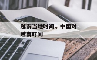 越南当地时间，中国对越南时间