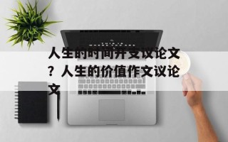 人生的时间开支议论文？人生的价值作文议论文