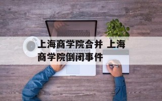上海商学院合并 上海商学院倒闭事件